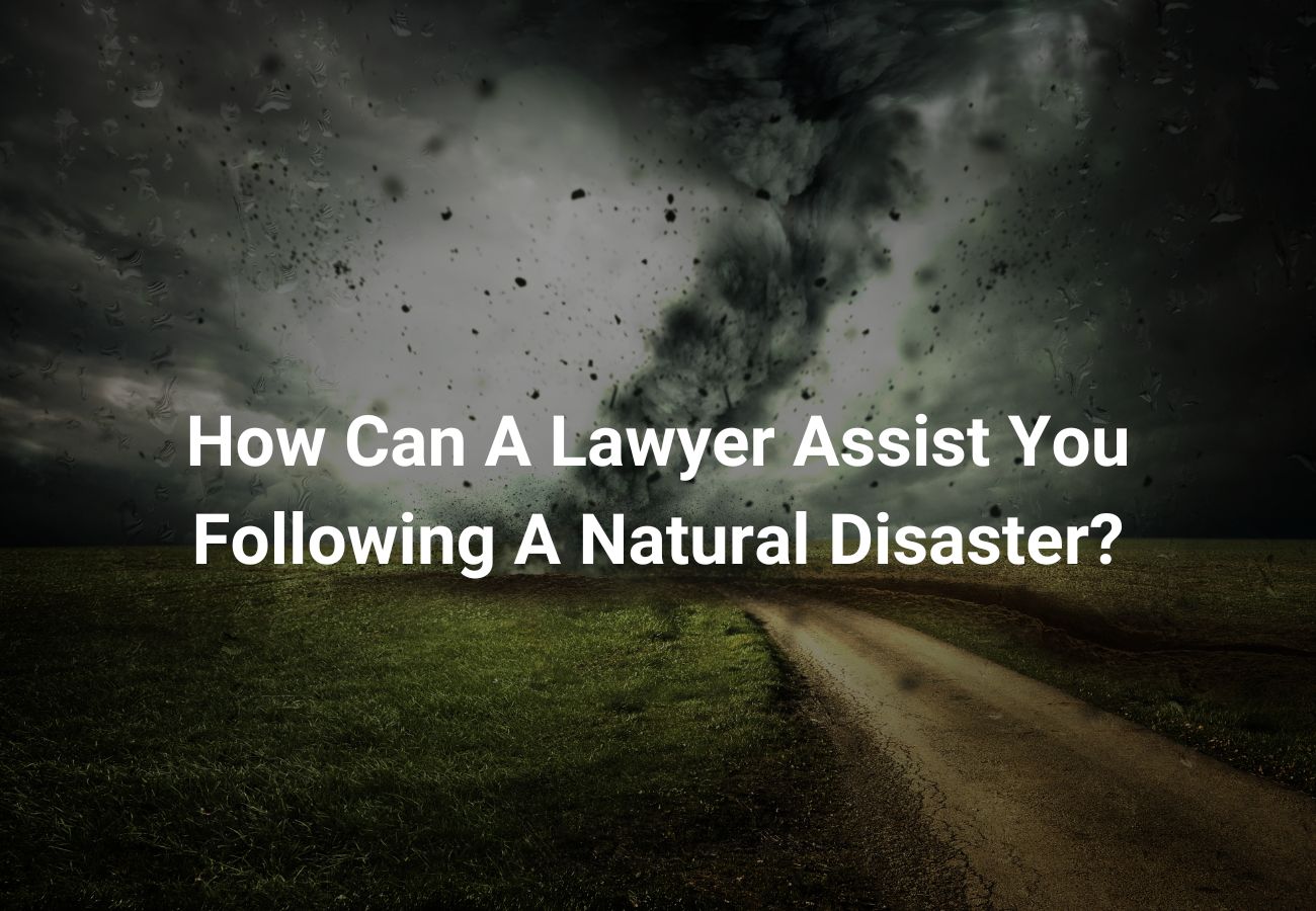 How Can A Lawyer Assist You Following A Natural Disaster