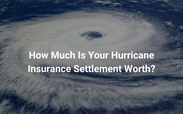 How Much Is Your Hurricane Insurance Settlement Worth?