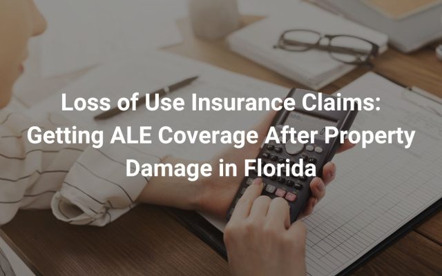 Loss of Use Insurance Claims: Getting ALE Coverage After Property Damage in Florida